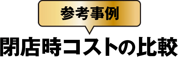 参考事例 閉店時のコスト比較